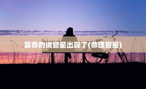 算命的说官星出现了(命理官星)