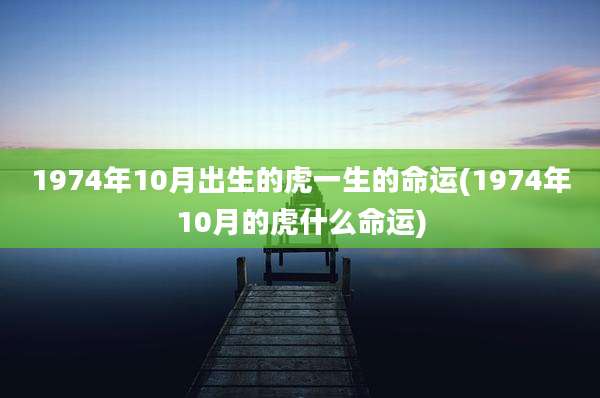 1974年10月出生的虎一生的命运(1974年10月的虎什么命运)