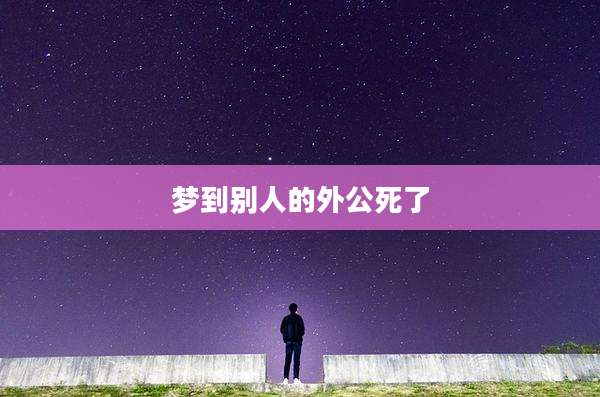 梦到别人的外公死了