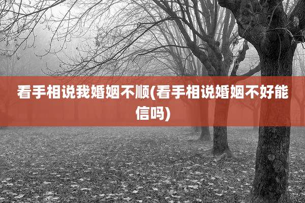 看手相说我婚姻不顺(看手相说婚姻不好能信吗)