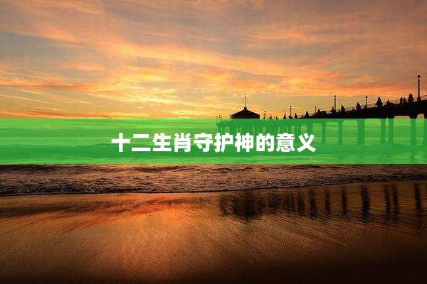 十二生肖守护神的意义