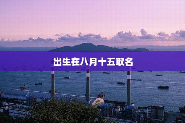 出生在八月十五取名
