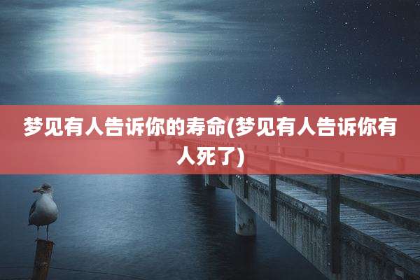 梦见有人告诉你的寿命(梦见有人告诉你有人死了)