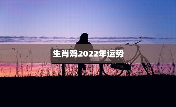 生肖鸡2022年运势