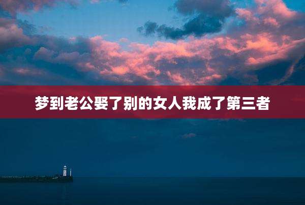 梦到老公娶了别的女人我成了第三者