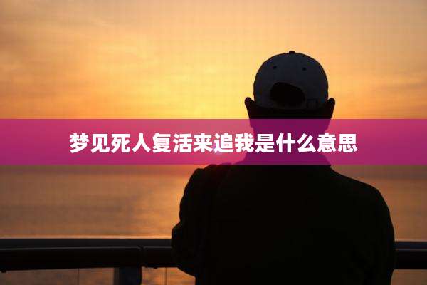 梦见死人复活来追我是什么意思