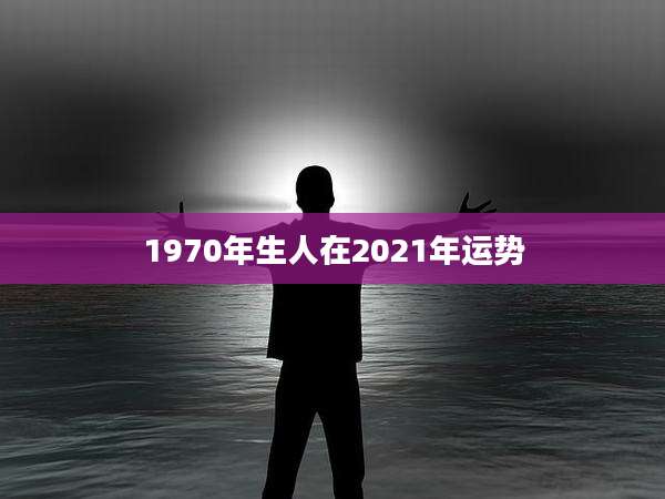 1970年生人在2021年运势