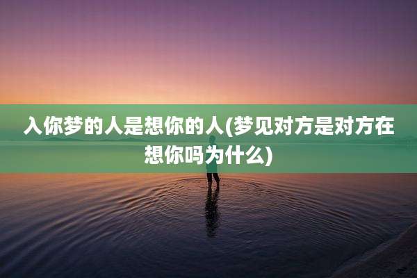 入你梦的人是想你的人(梦见对方是对方在想你吗为什么)
