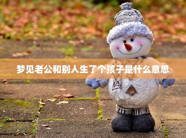 梦见老公和别人生了个孩子是什么意思