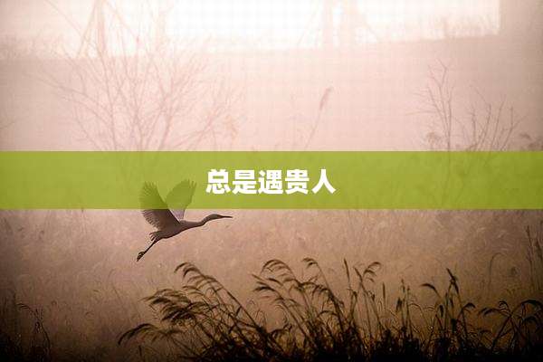 总是遇贵人