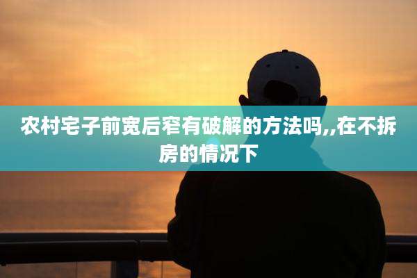 农村宅子前宽后窄有破解的方法吗,,在不拆房的情况下