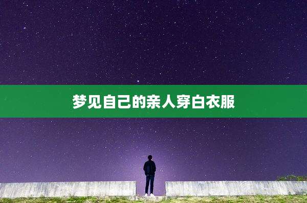 梦见自己的亲人穿白衣服