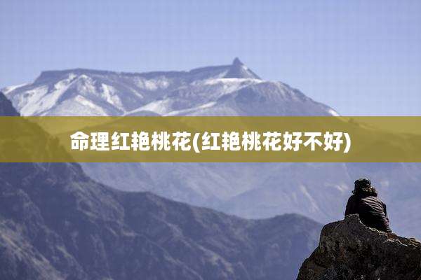 命理红艳桃花(红艳桃花好不好)