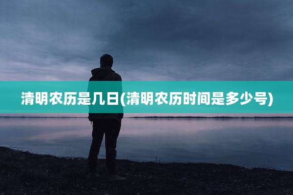 清明农历是几日(清明农历时间是多少号)