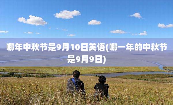哪年中秋节是9月10日英语(哪一年的中秋节是9月9日)