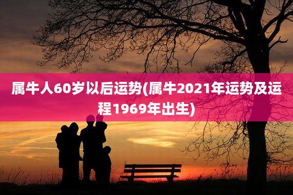 属牛人60岁以后运势(属牛2021年运势及运程1969年出生)