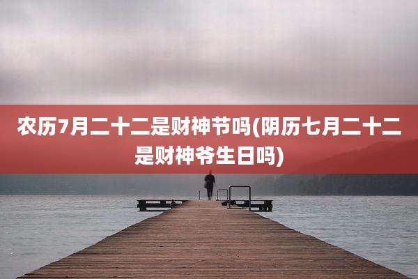 农历7月二十二是财神节吗(阴历七月二十二是财神爷生日吗)