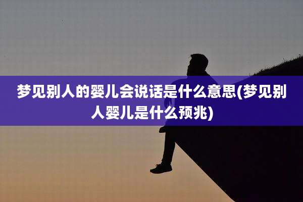 梦见别人的婴儿会说话是什么意思(梦见别人婴儿是什么预兆)