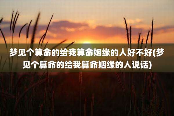 梦见个算命的给我算命姻缘的人好不好(梦见个算命的给我算命姻缘的人说话)