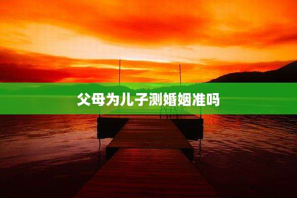父母为儿子测婚姻准吗