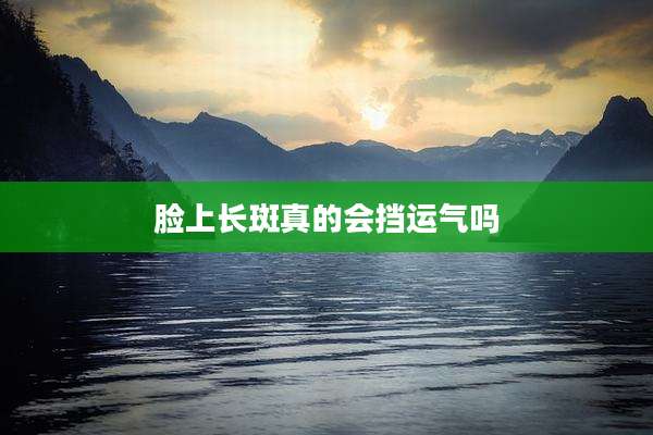 脸上长斑真的会挡运气吗