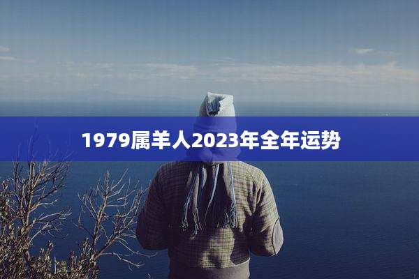 1979属羊人2023年全年运势