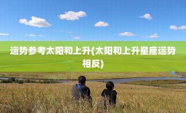 运势参考太阳和上升(太阳和上升星座运势相反)