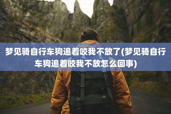 梦见骑自行车狗追着咬我不放了(梦见骑自行车狗追着咬我不放怎么回事)
