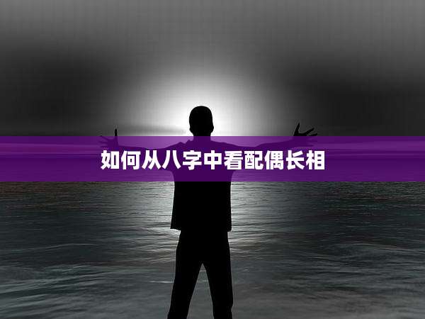 如何从八字中看配偶长相
