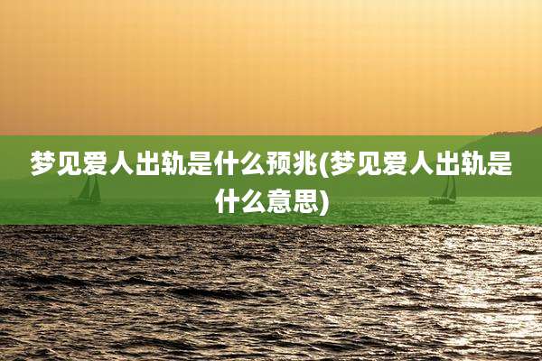梦见爱人出轨是什么预兆(梦见爱人出轨是什么意思)