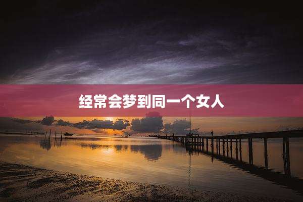 经常会梦到同一个女人
