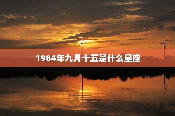 1984年九月十五是什么星座