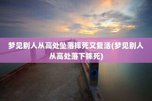 梦见别人从高处坠落摔死又复活(梦见别人从高处落下摔死)