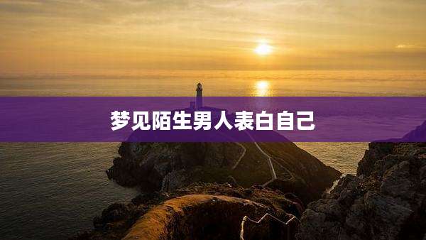 梦见陌生男人表白自己