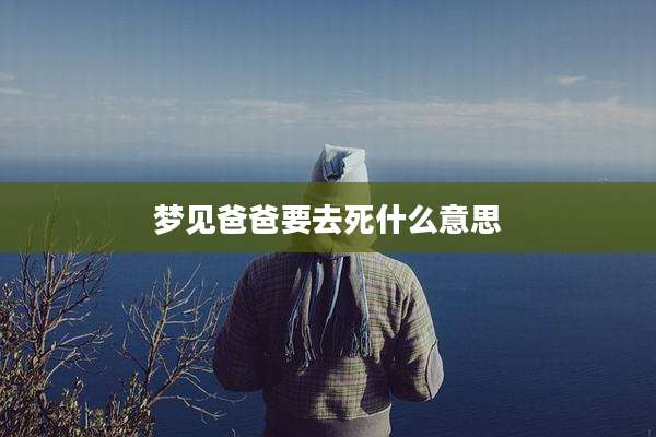 梦见爸爸要去死什么意思