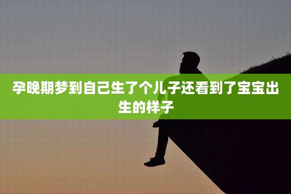 孕晚期梦到自己生了个儿子还看到了宝宝出生的样子