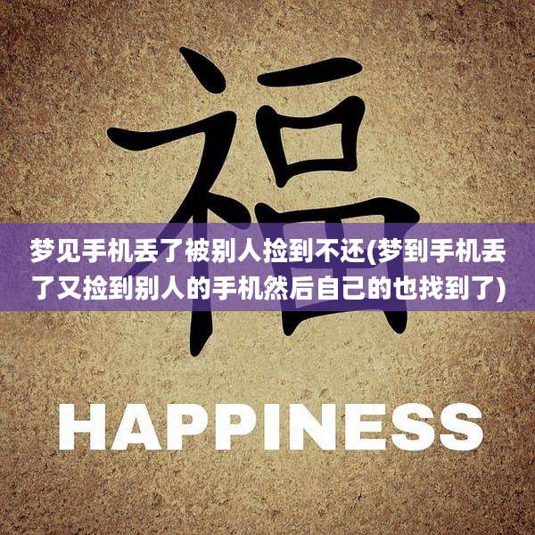 梦见手机丢了被别人捡到不还(梦到手机丢了又捡到别人的手机然后自己的也找到了)