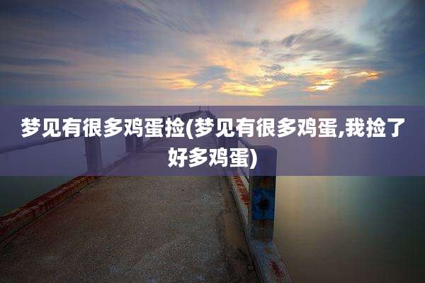 梦见有很多鸡蛋捡(梦见有很多鸡蛋,我捡了好多鸡蛋)