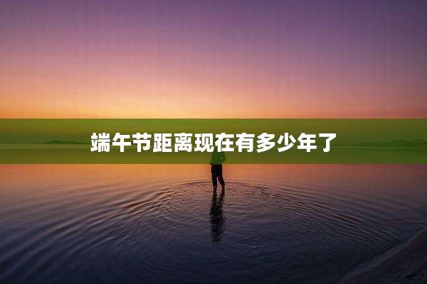 端午节距离现在有多少年了