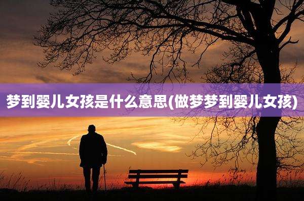 梦到婴儿女孩是什么意思(做梦梦到婴儿女孩)