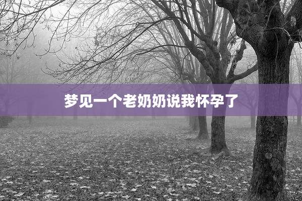 梦见一个老奶奶说我怀孕了