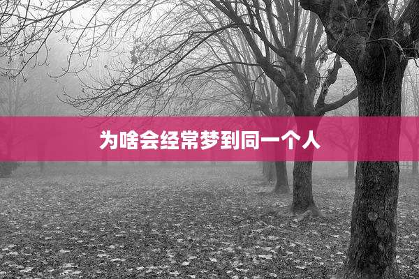 为啥会经常梦到同一个人