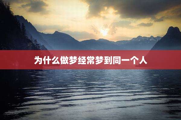 为什么做梦经常梦到同一个人