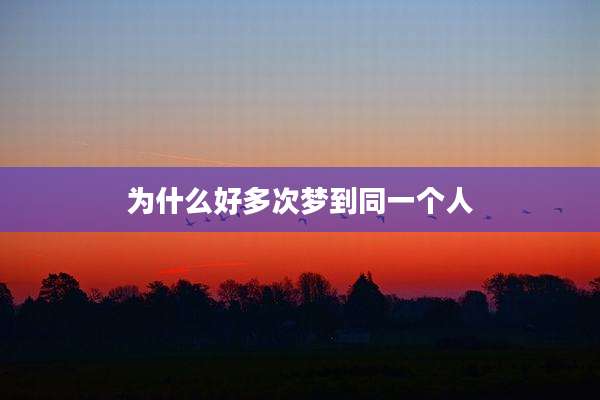 为什么好多次梦到同一个人