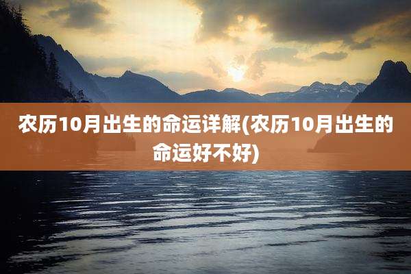 农历10月出生的命运详解(农历10月出生的命运好不好)