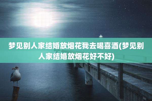 梦见别人家结婚放烟花我去喝喜酒(梦见别人家结婚放烟花好不好)