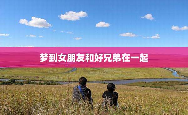 梦到女朋友和好兄弟在一起