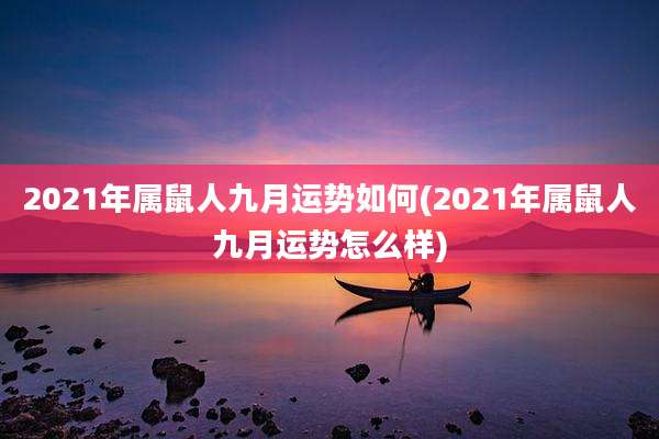 2021年属鼠人九月运势如何(2021年属鼠人九月运势怎么样)