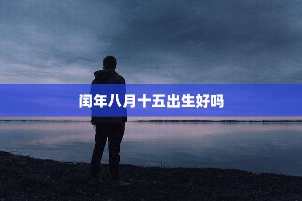 闰年八月十五出生好吗