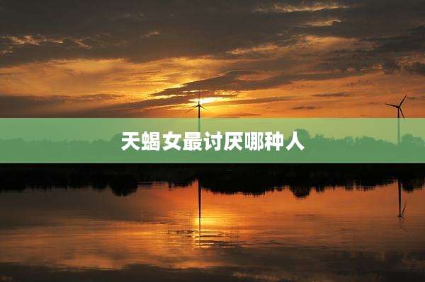 天蝎女最讨厌哪种人